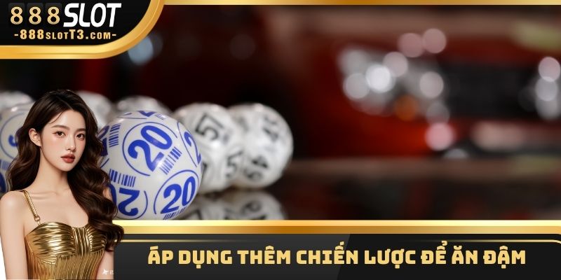 Áp dụng thêm chiến lược để ăn đậm