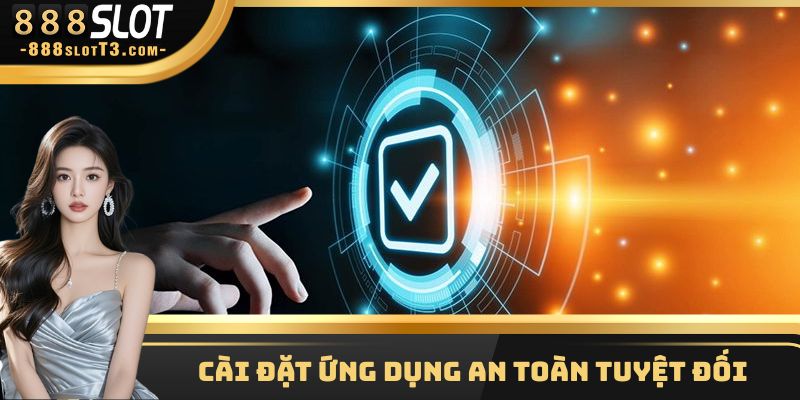 Cài đặt ứng dụng an toàn tuyệt đối