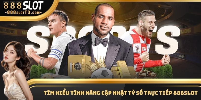 Cập nhật tỷ số trực tiếp trong các giải đấu 888Slot