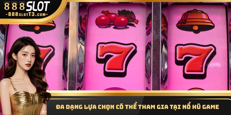 Đa dạng lựa chọn có thể tham gia tại nổ hũ Game