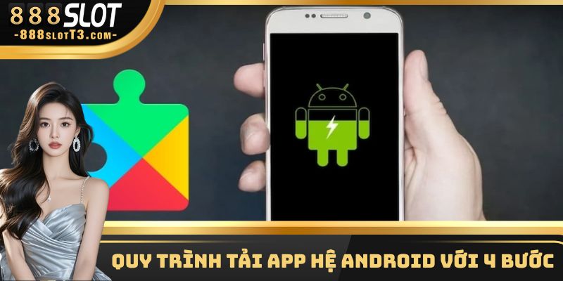 Quy trình tải app hệ Android với 4 bước
