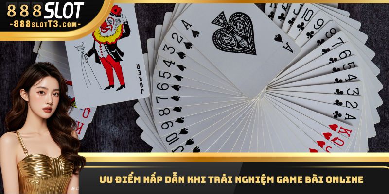 Ưu điểm hấp dẫn khi trải nghiệm Game bài Online